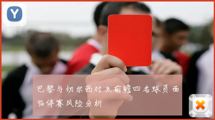 巴黎与切尔西对决前瞻四名球员面临停赛风险分析