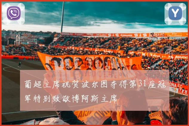 葡超主席祝贺波尔图夺得第31座冠军特别致敬博阿斯主席