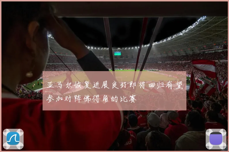 亚马尔恢复进展良好即将回归有望参加对阵佛得角的比赛