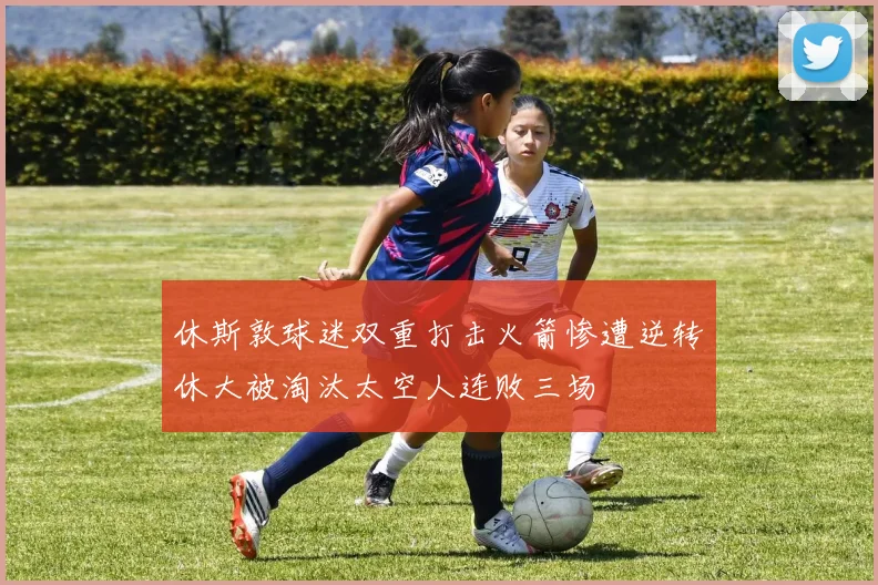 休斯敦球迷双重打击火箭惨遭逆转休大被淘汰太空人连败三场