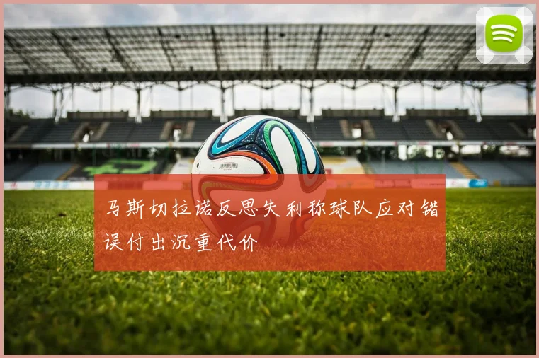 马斯切拉诺反思失利称球队应对错误付出沉重代价