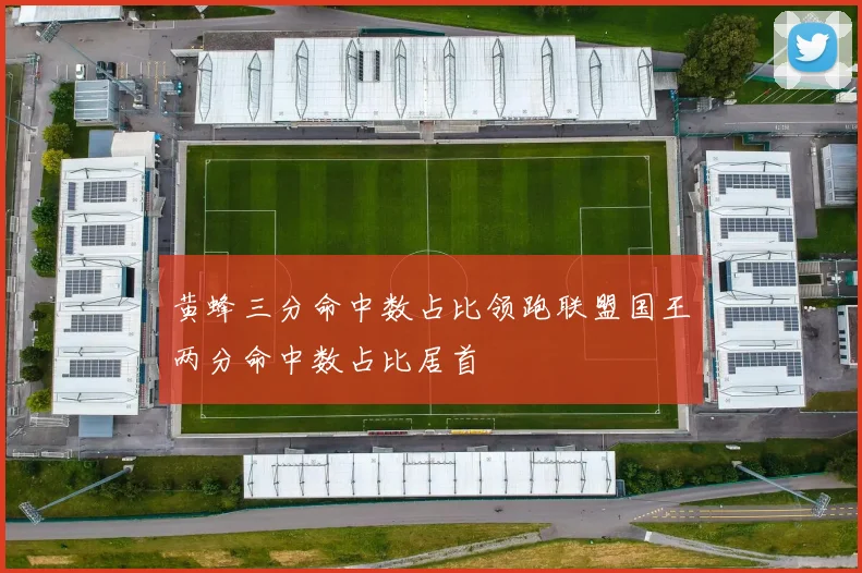 黄蜂三分命中数占比领跑联盟国王两分命中数占比居首