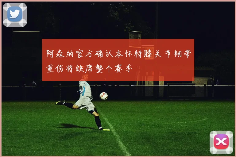 阿森纳官方确认本怀特膝关节韧带重伤将缺席整个赛季