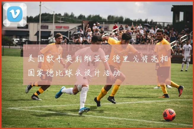 美国歌手奥利维亚罗德里戈将亮相国家德比球衣设计活动