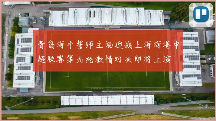 青岛海牛誓师主场迎战上海海港中超联赛第九轮激情对决即将上演