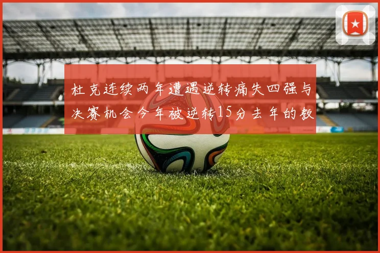 杜克连续两年遭遇逆转痛失四强与决赛机会今年被逆转15分去年的教训仍在心头
