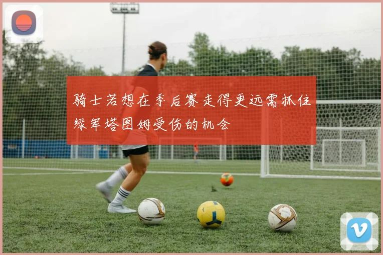 骑士若想在季后赛走得更远需抓住绿军塔图姆受伤的机会