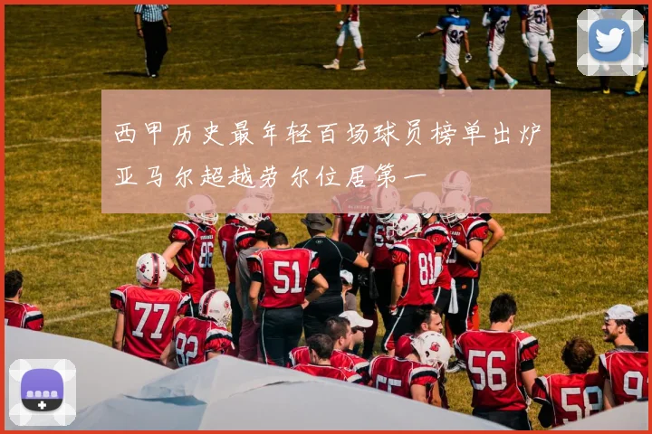 西甲历史最年轻百场球员榜单出炉亚马尔超越劳尔位居第一