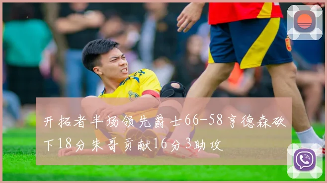 开拓者半场领先爵士66-58亨德森砍下18分朱哥贡献16分3助攻